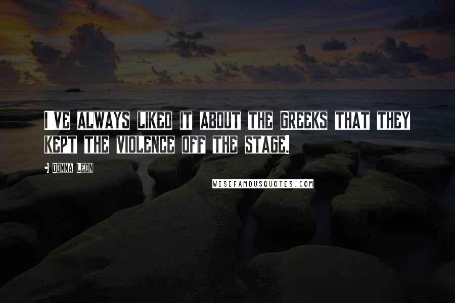 Donna Leon Quotes: I've always liked it about the Greeks that they kept the violence off the stage.