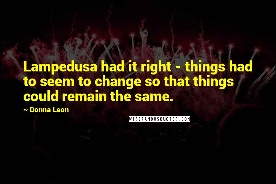 Donna Leon Quotes: Lampedusa had it right - things had to seem to change so that things could remain the same.