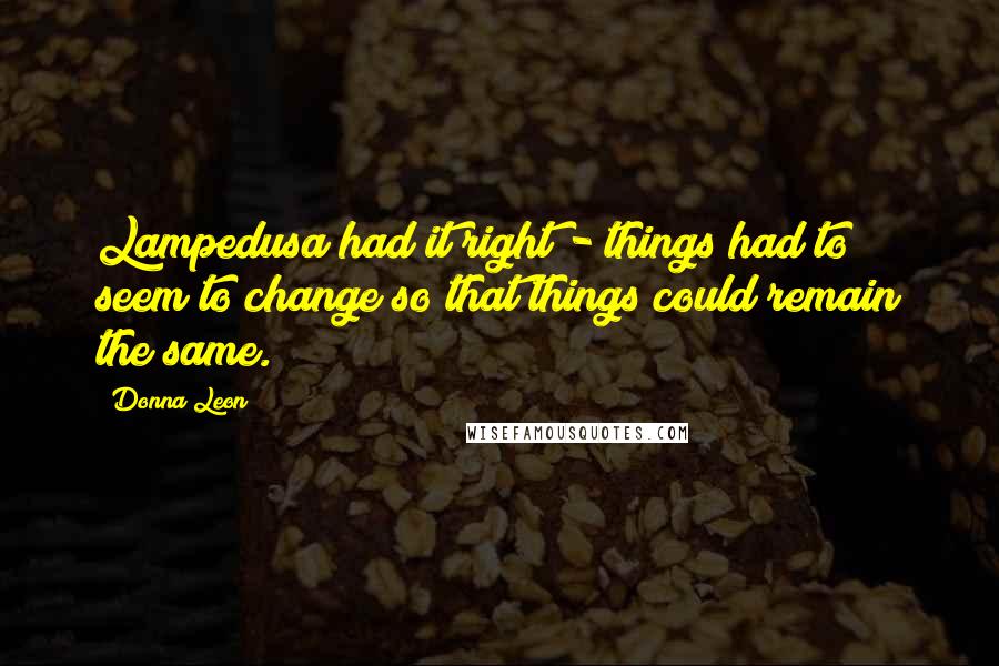 Donna Leon Quotes: Lampedusa had it right - things had to seem to change so that things could remain the same.