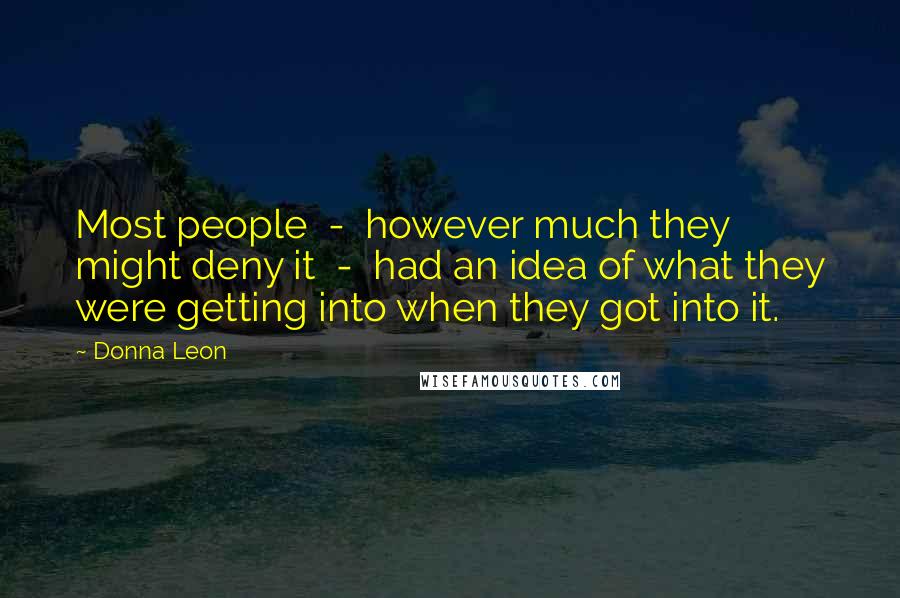 Donna Leon Quotes: Most people - however much they might deny it - had an idea of what they were getting into when they got into it.