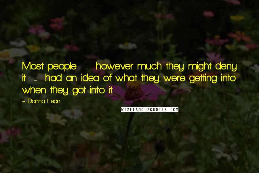 Donna Leon Quotes: Most people - however much they might deny it - had an idea of what they were getting into when they got into it.