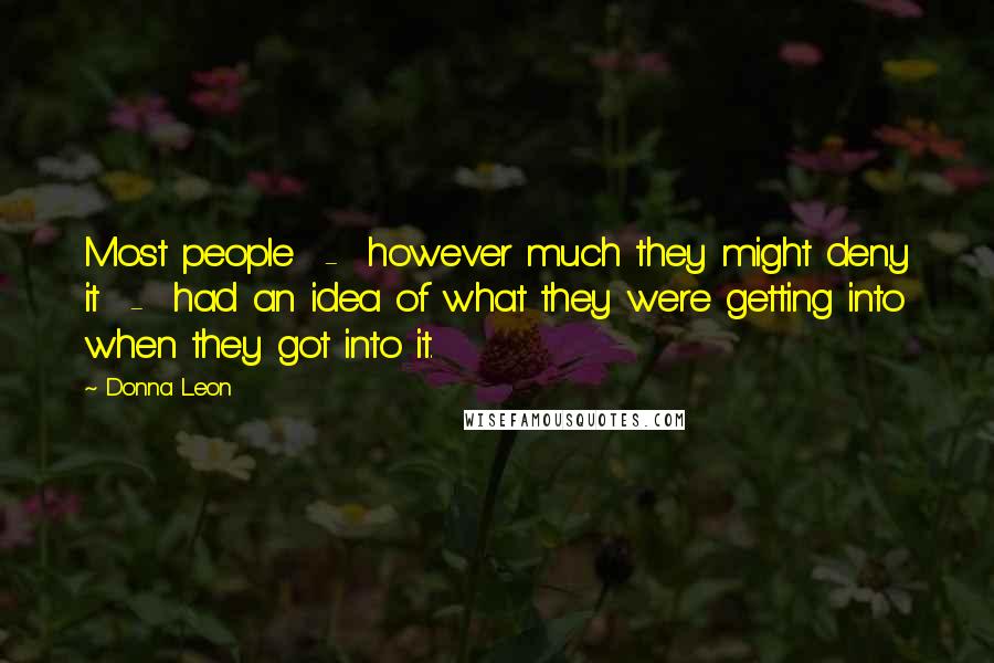 Donna Leon Quotes: Most people  -  however much they might deny it  -  had an idea of what they were getting into when they got into it.