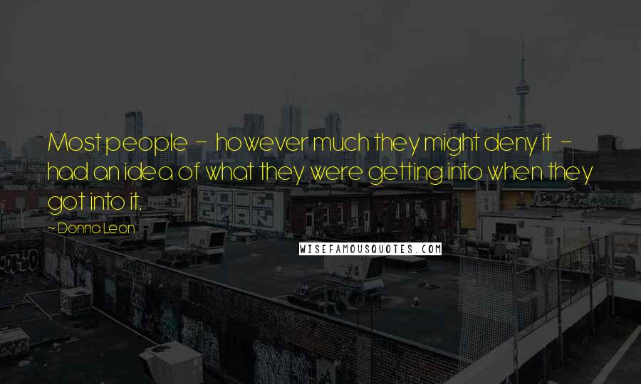 Donna Leon Quotes: Most people - however much they might deny it - had an idea of what they were getting into when they got into it.