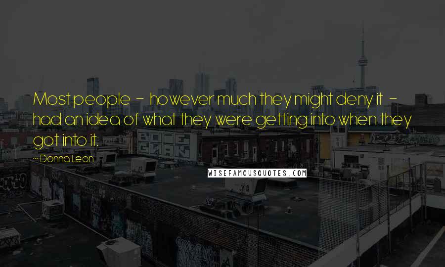 Donna Leon Quotes: Most people  -  however much they might deny it  -  had an idea of what they were getting into when they got into it.