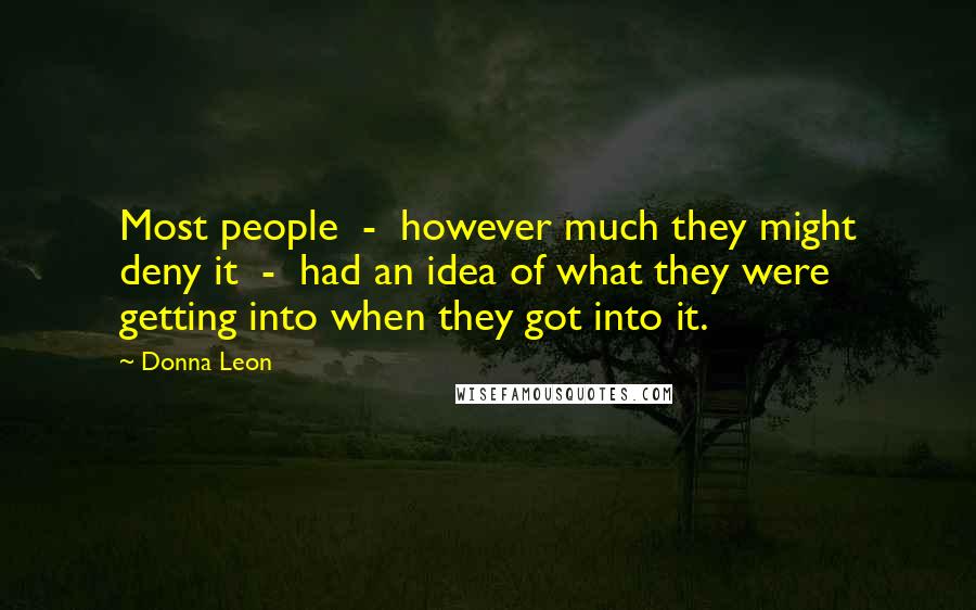 Donna Leon Quotes: Most people - however much they might deny it - had an idea of what they were getting into when they got into it.