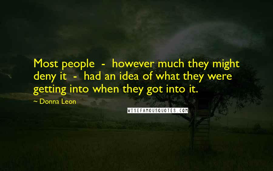 Donna Leon Quotes: Most people  -  however much they might deny it  -  had an idea of what they were getting into when they got into it.