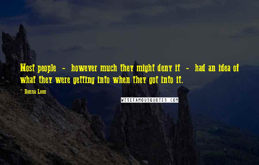 Donna Leon Quotes: Most people - however much they might deny it - had an idea of what they were getting into when they got into it.