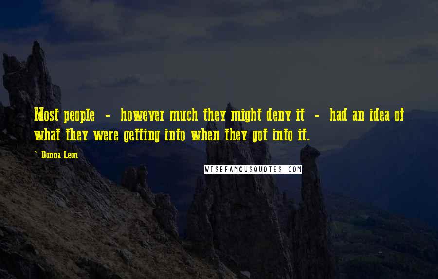 Donna Leon Quotes: Most people  -  however much they might deny it  -  had an idea of what they were getting into when they got into it.