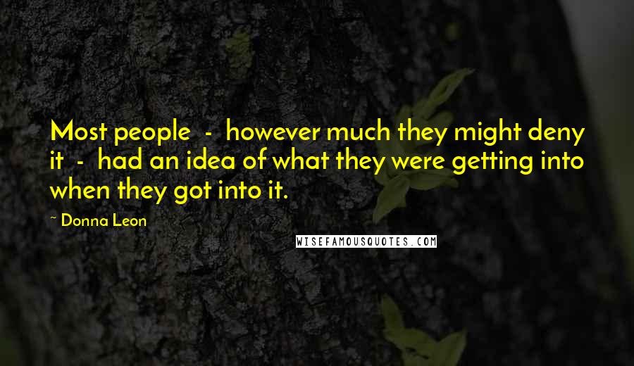 Donna Leon Quotes: Most people  -  however much they might deny it  -  had an idea of what they were getting into when they got into it.