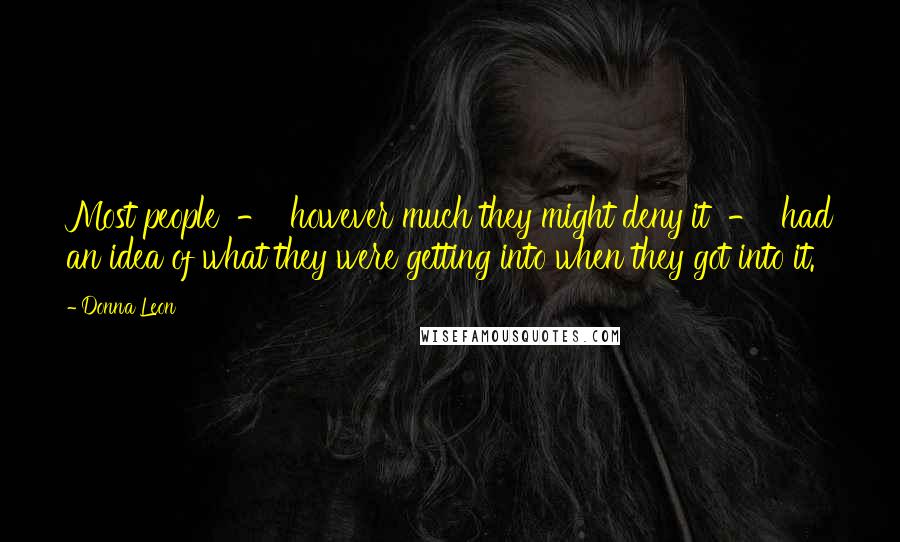 Donna Leon Quotes: Most people  -  however much they might deny it  -  had an idea of what they were getting into when they got into it.