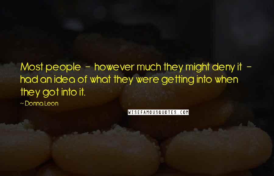 Donna Leon Quotes: Most people - however much they might deny it - had an idea of what they were getting into when they got into it.