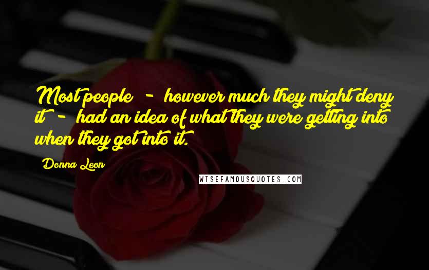 Donna Leon Quotes: Most people  -  however much they might deny it  -  had an idea of what they were getting into when they got into it.