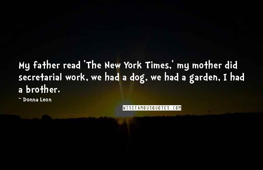 Donna Leon Quotes: My father read 'The New York Times,' my mother did secretarial work, we had a dog, we had a garden, I had a brother.