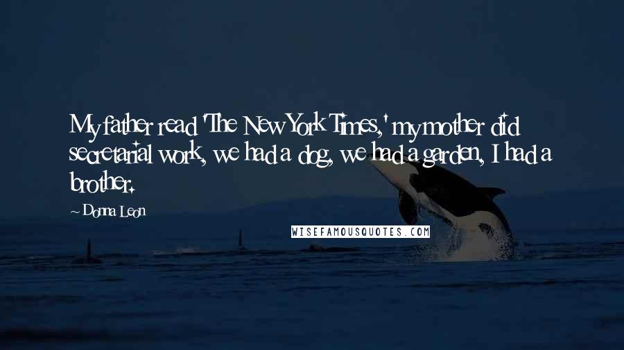 Donna Leon Quotes: My father read 'The New York Times,' my mother did secretarial work, we had a dog, we had a garden, I had a brother.