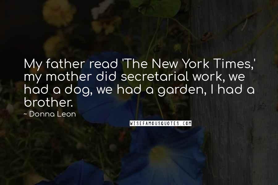 Donna Leon Quotes: My father read 'The New York Times,' my mother did secretarial work, we had a dog, we had a garden, I had a brother.