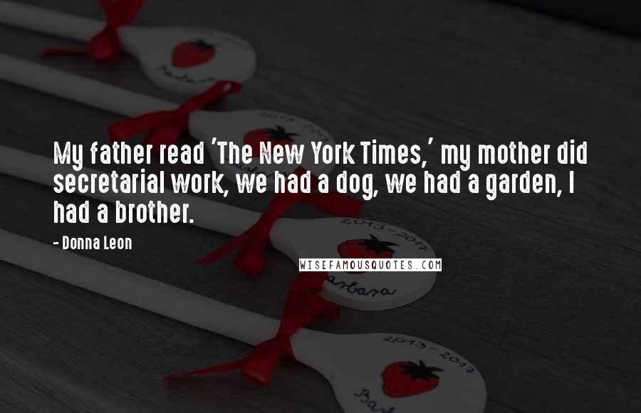 Donna Leon Quotes: My father read 'The New York Times,' my mother did secretarial work, we had a dog, we had a garden, I had a brother.