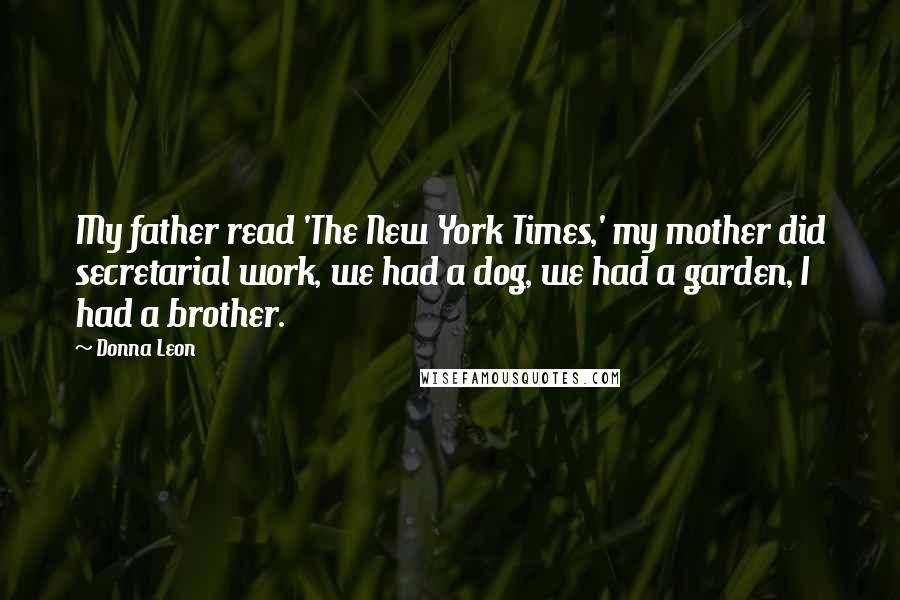 Donna Leon Quotes: My father read 'The New York Times,' my mother did secretarial work, we had a dog, we had a garden, I had a brother.