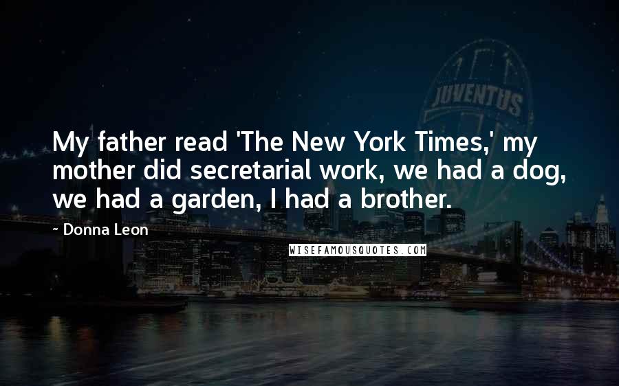Donna Leon Quotes: My father read 'The New York Times,' my mother did secretarial work, we had a dog, we had a garden, I had a brother.