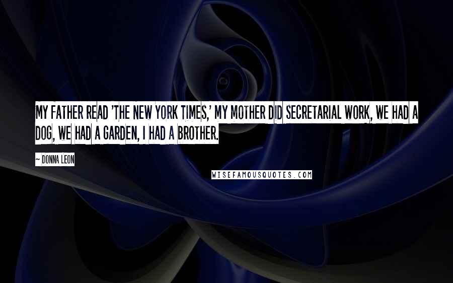 Donna Leon Quotes: My father read 'The New York Times,' my mother did secretarial work, we had a dog, we had a garden, I had a brother.