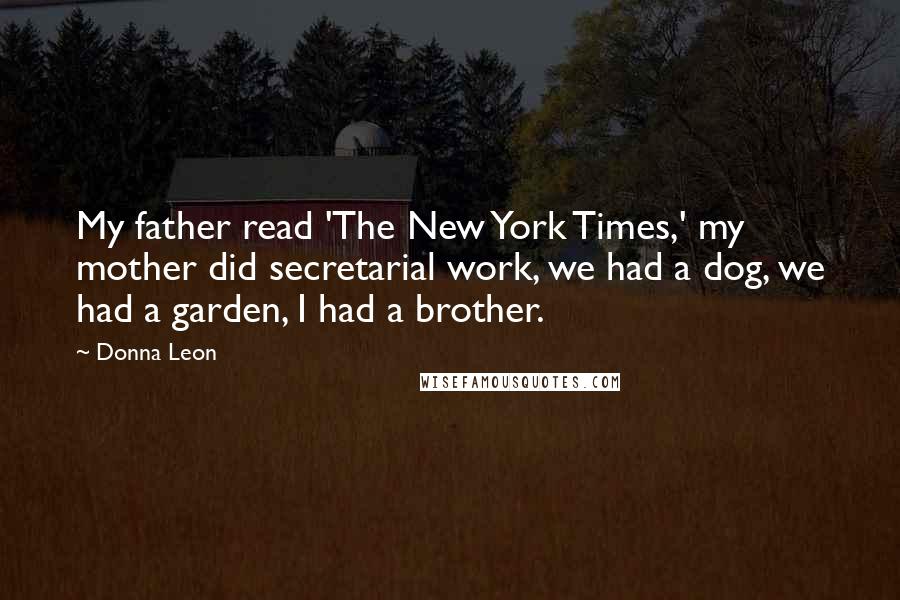 Donna Leon Quotes: My father read 'The New York Times,' my mother did secretarial work, we had a dog, we had a garden, I had a brother.