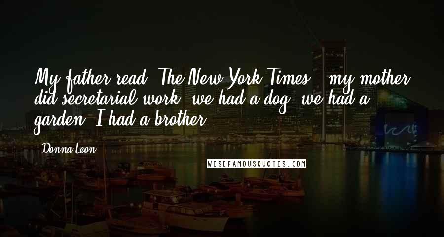 Donna Leon Quotes: My father read 'The New York Times,' my mother did secretarial work, we had a dog, we had a garden, I had a brother.