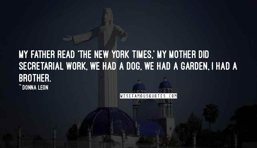 Donna Leon Quotes: My father read 'The New York Times,' my mother did secretarial work, we had a dog, we had a garden, I had a brother.