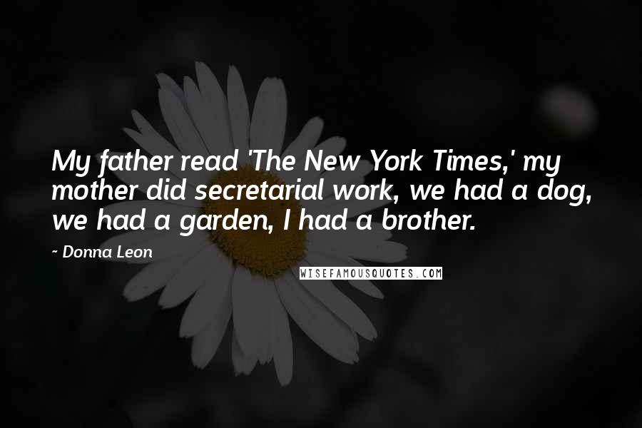 Donna Leon Quotes: My father read 'The New York Times,' my mother did secretarial work, we had a dog, we had a garden, I had a brother.