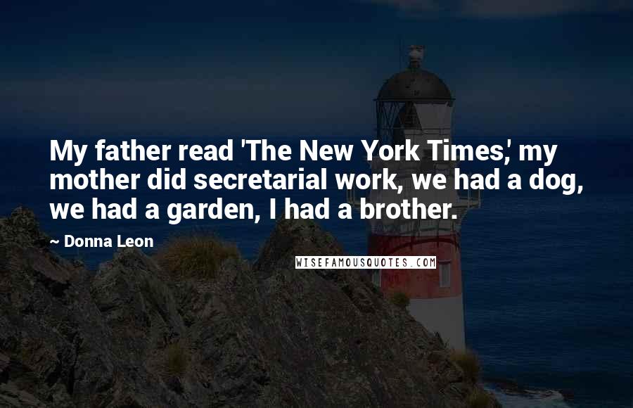 Donna Leon Quotes: My father read 'The New York Times,' my mother did secretarial work, we had a dog, we had a garden, I had a brother.