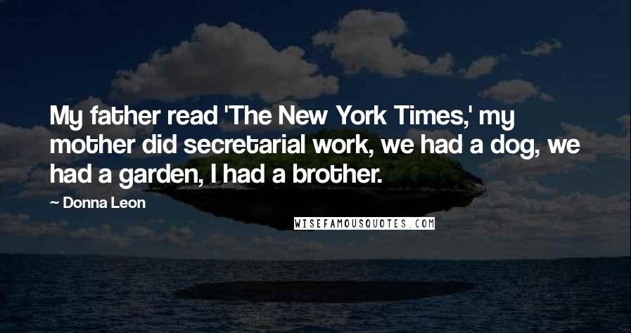 Donna Leon Quotes: My father read 'The New York Times,' my mother did secretarial work, we had a dog, we had a garden, I had a brother.