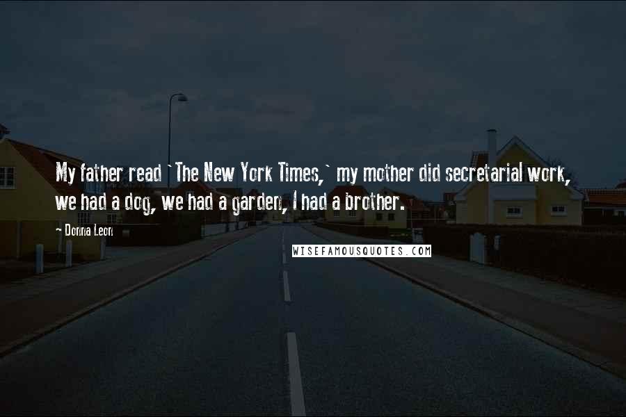 Donna Leon Quotes: My father read 'The New York Times,' my mother did secretarial work, we had a dog, we had a garden, I had a brother.