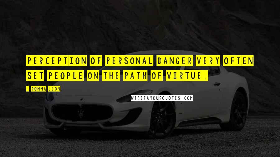 Donna Leon Quotes: Perception of personal danger very often set people on the path of virtue.