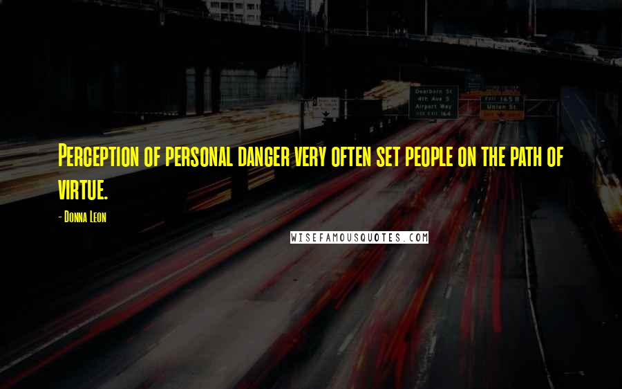 Donna Leon Quotes: Perception of personal danger very often set people on the path of virtue.