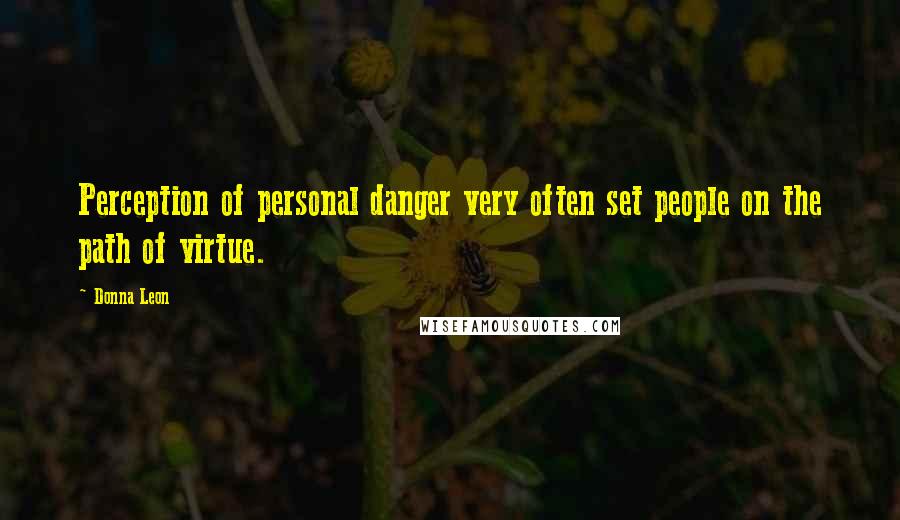 Donna Leon Quotes: Perception of personal danger very often set people on the path of virtue.