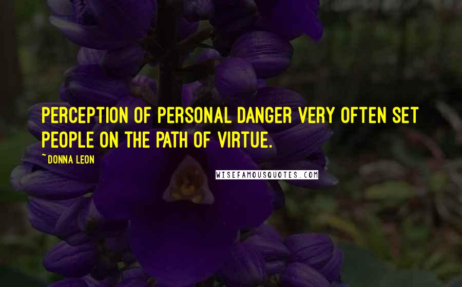 Donna Leon Quotes: Perception of personal danger very often set people on the path of virtue.