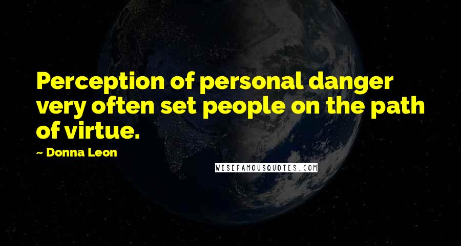 Donna Leon Quotes: Perception of personal danger very often set people on the path of virtue.