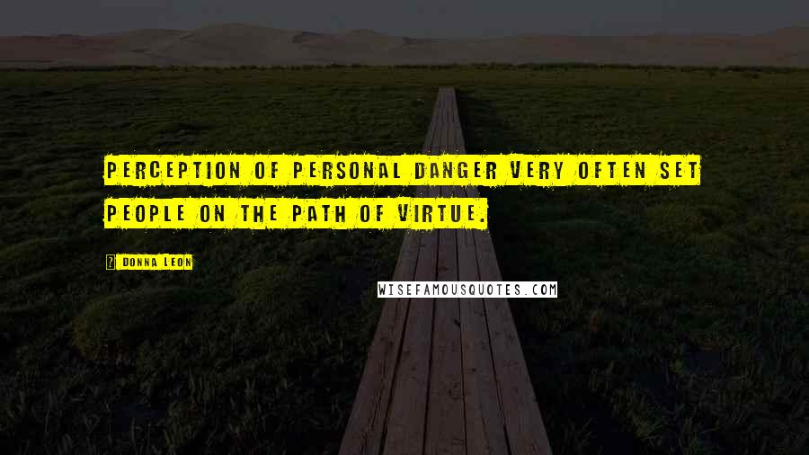 Donna Leon Quotes: Perception of personal danger very often set people on the path of virtue.