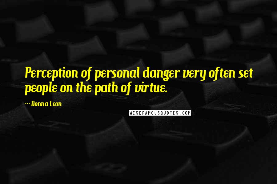 Donna Leon Quotes: Perception of personal danger very often set people on the path of virtue.