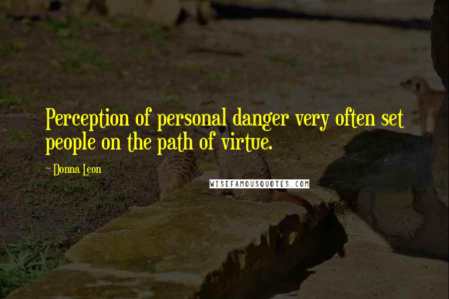 Donna Leon Quotes: Perception of personal danger very often set people on the path of virtue.