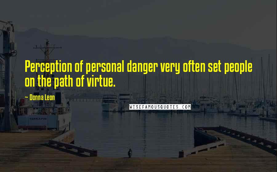 Donna Leon Quotes: Perception of personal danger very often set people on the path of virtue.