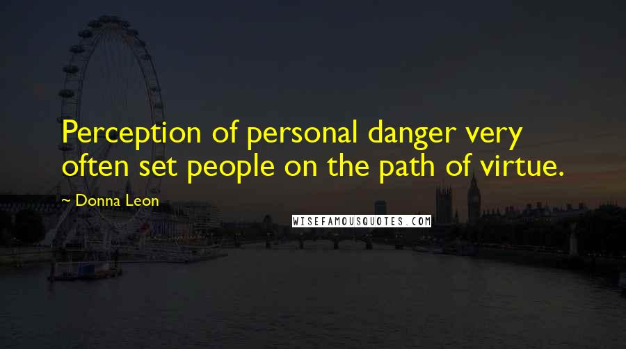Donna Leon Quotes: Perception of personal danger very often set people on the path of virtue.