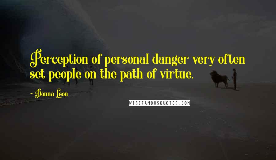 Donna Leon Quotes: Perception of personal danger very often set people on the path of virtue.