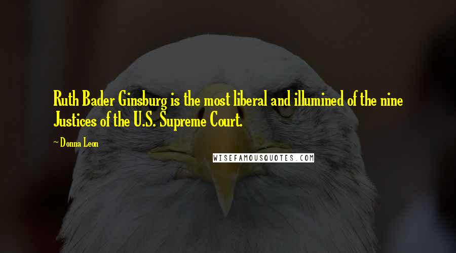 Donna Leon Quotes: Ruth Bader Ginsburg is the most liberal and illumined of the nine Justices of the U.S. Supreme Court.