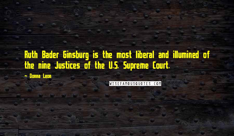 Donna Leon Quotes: Ruth Bader Ginsburg is the most liberal and illumined of the nine Justices of the U.S. Supreme Court.