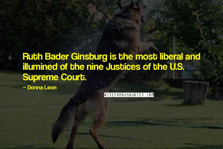 Donna Leon Quotes: Ruth Bader Ginsburg is the most liberal and illumined of the nine Justices of the U.S. Supreme Court.