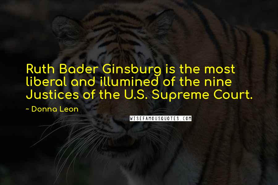Donna Leon Quotes: Ruth Bader Ginsburg is the most liberal and illumined of the nine Justices of the U.S. Supreme Court.