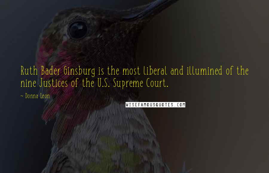 Donna Leon Quotes: Ruth Bader Ginsburg is the most liberal and illumined of the nine Justices of the U.S. Supreme Court.