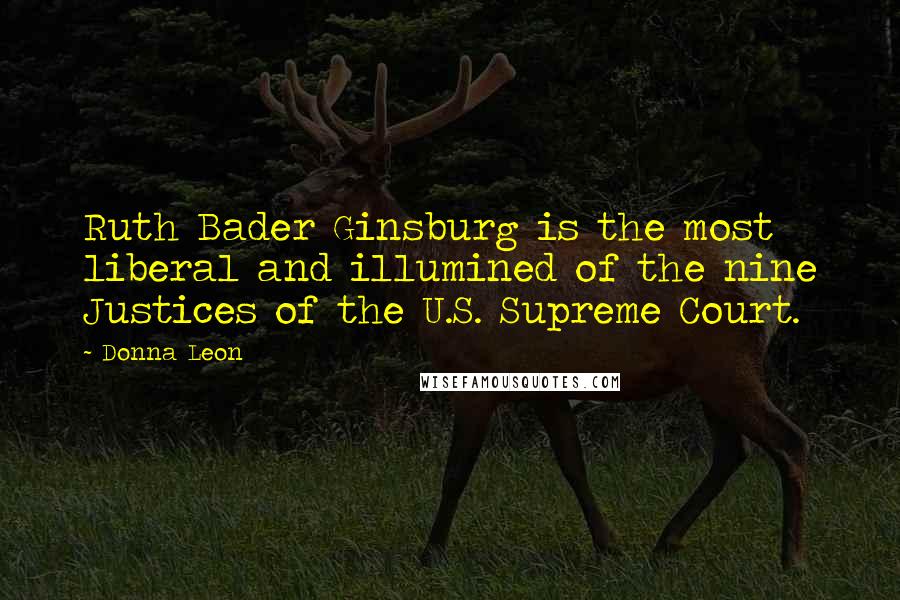 Donna Leon Quotes: Ruth Bader Ginsburg is the most liberal and illumined of the nine Justices of the U.S. Supreme Court.