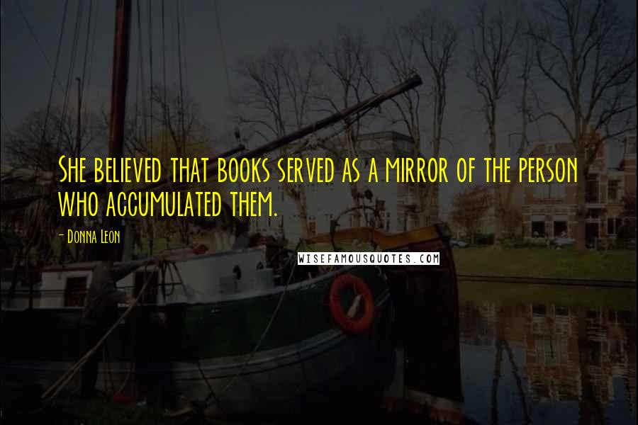 Donna Leon Quotes: She believed that books served as a mirror of the person who accumulated them.
