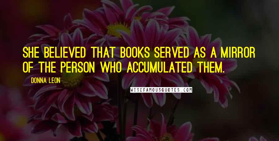 Donna Leon Quotes: She believed that books served as a mirror of the person who accumulated them.