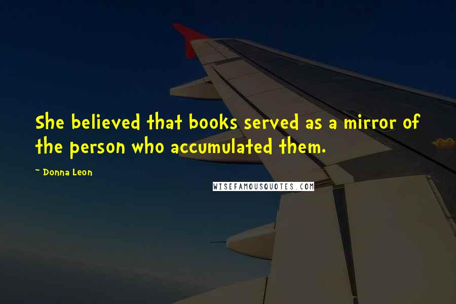 Donna Leon Quotes: She believed that books served as a mirror of the person who accumulated them.